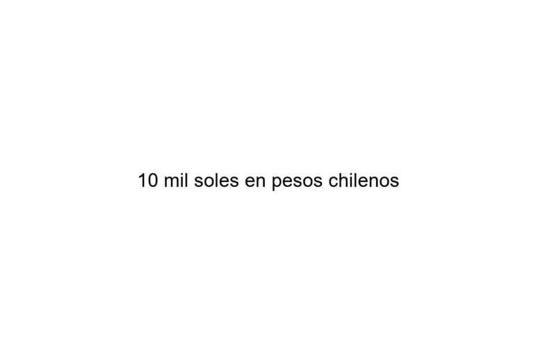 10 mil soles en pesos chilenos