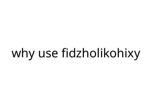 why use fidzholikohixy
